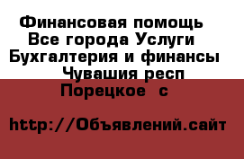 Финансовая помощь - Все города Услуги » Бухгалтерия и финансы   . Чувашия респ.,Порецкое. с.